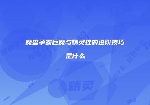 魔兽争霸巨魔与精灵挂的进阶技巧是什么