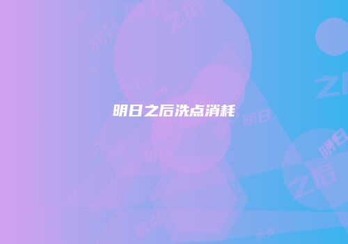 明日之后洗点消耗
