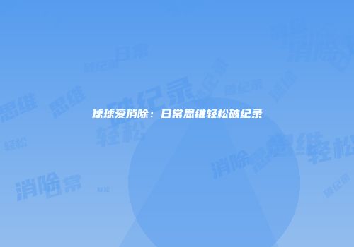 球球爱消除：日常思维轻松破纪录