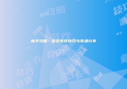 新手攻略：游戏生存技巧与奇遇分享