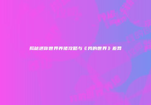 揭秘迷你世界养猪攻略与《我的世界》差异