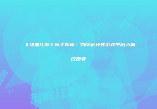 《热血江湖》新手指南：如何避免在游戏中陷入痛改前非