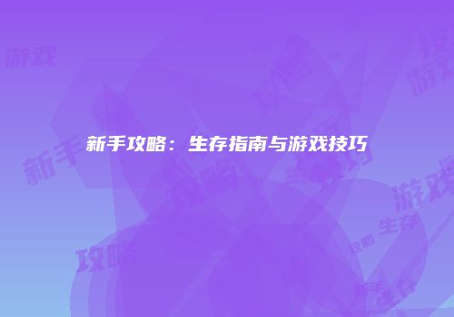 新手攻略：生存指南与游戏技巧