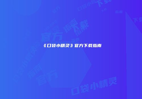 《口袋小精灵》官方下载指南