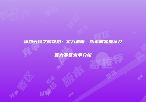 神超云顶之弈攻略：实力解析、版本阵容推荐及各大赛区竞争分析