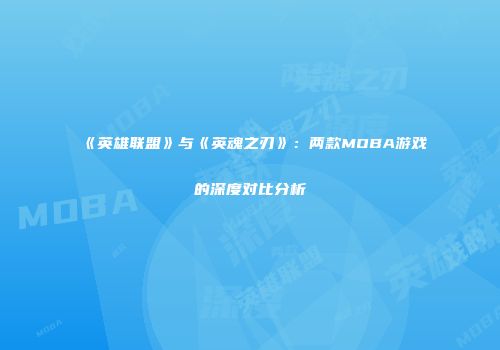 《英雄联盟》与《英魂之刃》：两款MOBA游戏的深度对比分析