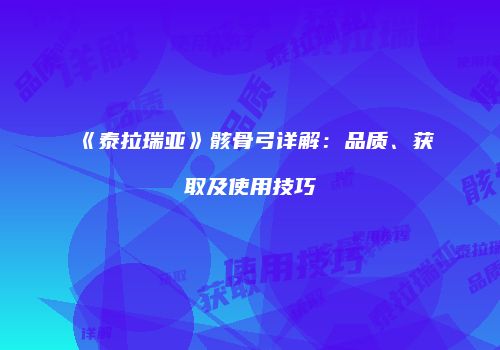 《泰拉瑞亚》骸骨弓详解：品质、获取及使用技巧