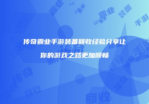 传奇霸业手游装备回收经验分享让你的游戏之路更加顺畅