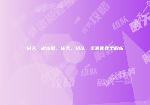 破天一剑攻略：任务、组队、资源管理全解析