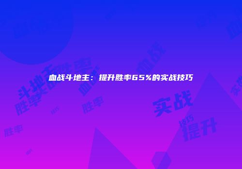 血战斗地主：提升胜率65%的实战技巧