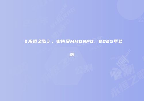 《永恒之歌》：史诗级MMORPG，2025年公测