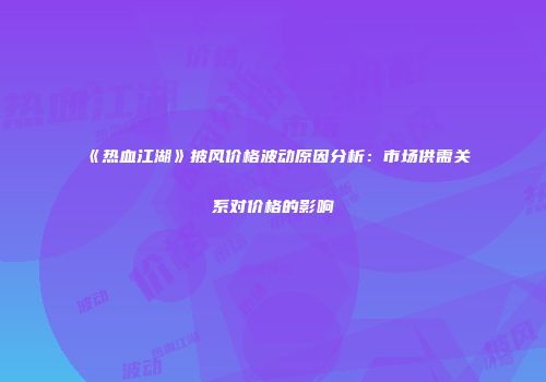 《热血江湖》披风价格波动原因分析：市场供需关系对价格的影响