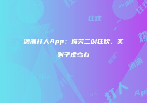 滴滴打人App：爆笑二创狂欢，实则子虚乌有