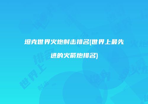 坦克世界火炮射击排名(世界上最先进的火箭炮排名)