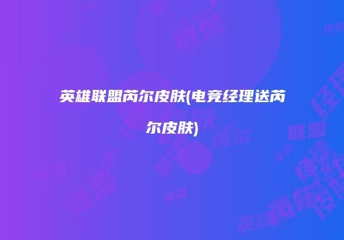 英雄联盟芮尔皮肤(电竞经理送芮尔皮肤)