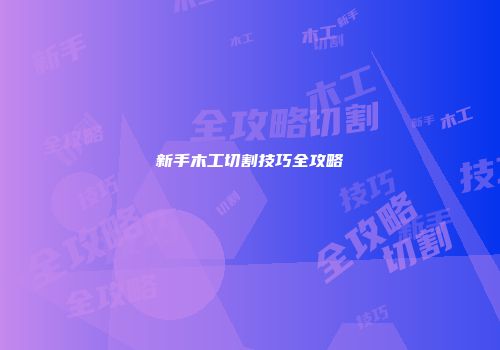 新手木工切割技巧全攻略