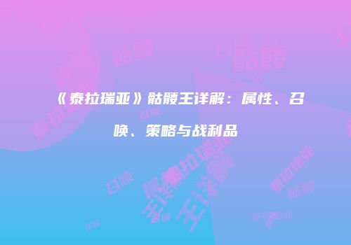 《泰拉瑞亚》骷髅王详解：属性、召唤、策略与战利品
