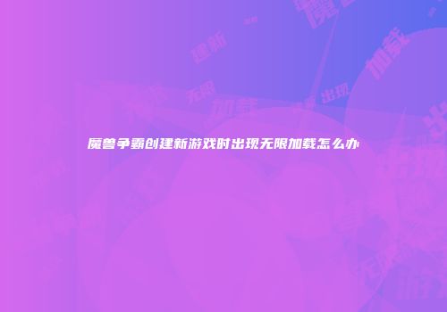 魔兽争霸创建新游戏时出现无限加载怎么办