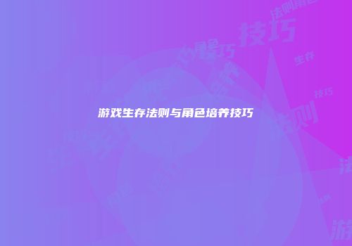 游戏生存法则与角色培养技巧