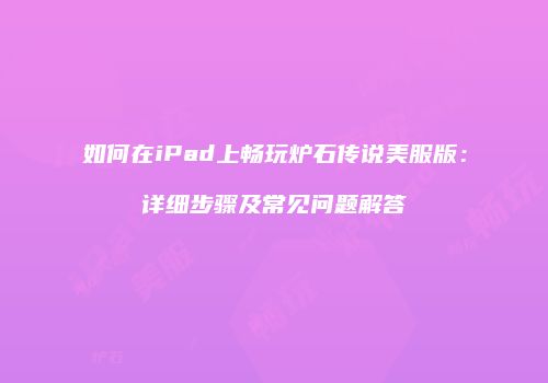 如何在iPad上畅玩炉石传说美服版：详细步骤及常见问题解答