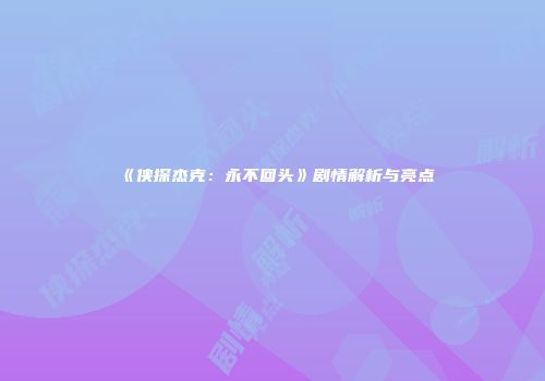 《侠探杰克：永不回头》剧情解析与亮点