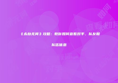 《永劫无间》攻略：教你如何查看对手、队友和队伍信息