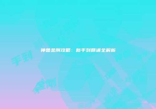神兽金刚攻略：新手到精通全解析