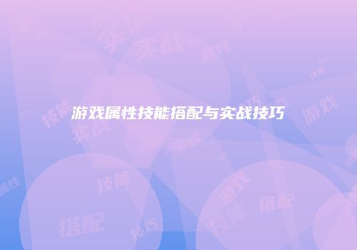 游戏属性技能搭配与实战技巧