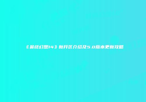 《最终幻想14》新开区介绍及5.0版本更新攻略