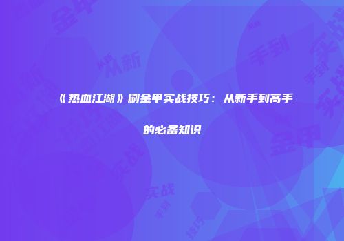 《热血江湖》刷金甲实战技巧：从新手到高手的必备知识