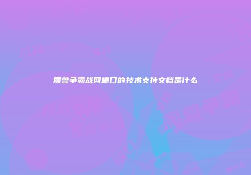 魔兽争霸战网端口的技术支持文档是什么