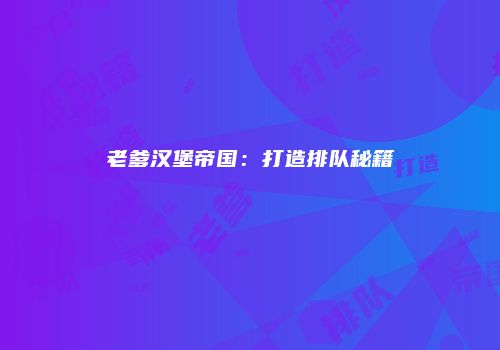 老爹汉堡帝国：打造排队秘籍