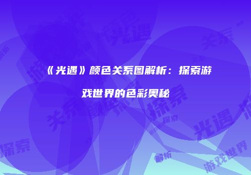 《光遇》颜色关系图解析：探索游戏世界的色彩奥秘