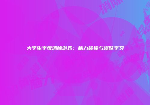 大学生字母消除游戏：脑力碰撞与趣味学习