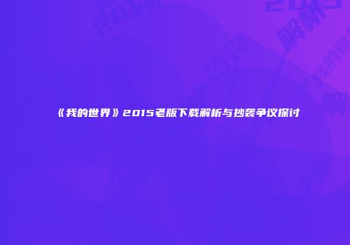 《我的世界》2015老版下载解析与抄袭争议探讨