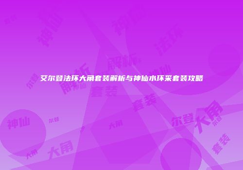 艾尔登法环大角套装解析与神仙水环采套装攻略
