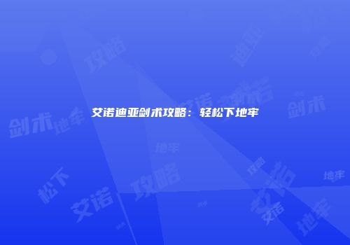 艾诺迪亚剑术攻略：轻松下地牢