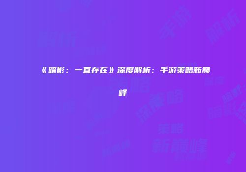 《暗影：一直存在》深度解析：手游策略新巅峰