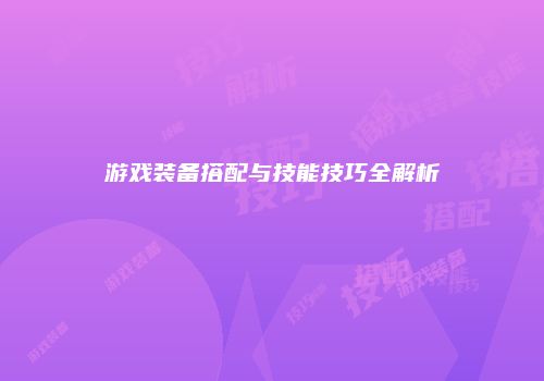 游戏装备搭配与技能技巧全解析