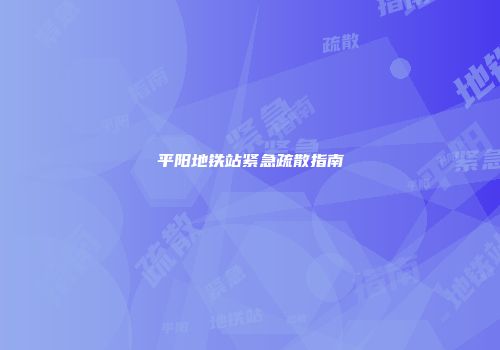 平阳地铁站紧急疏散指南