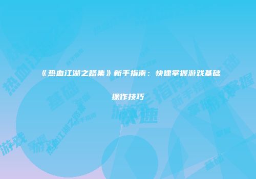 《热血江湖之路集》新手指南：快速掌握游戏基础操作技巧