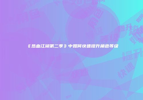 《热血江湖第二季》中如何快速提升角色等级