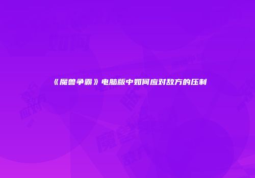 《魔兽争霸》电脑版中如何应对敌方的压制