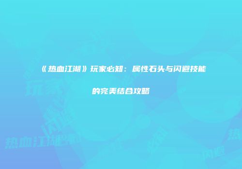 《热血江湖》玩家必知：属性石头与闪避技能的完美结合攻略
