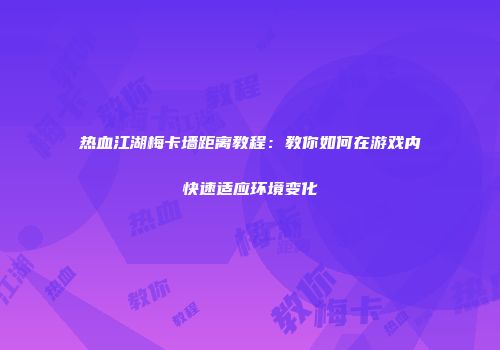 热血江湖梅卡墙距离教程：教你如何在游戏内快速适应环境变化