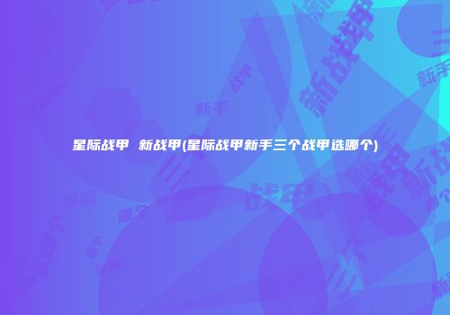 星际战甲 新战甲(星际战甲新手三个战甲选哪个)