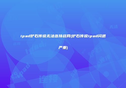 ipad炉石传说无法连接战网(炉石传说ipad闪退严重)