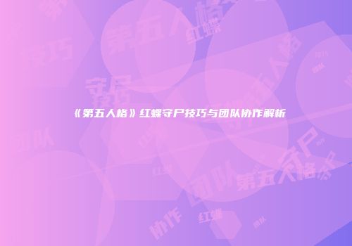 《第五人格》红蝶守尸技巧与团队协作解析