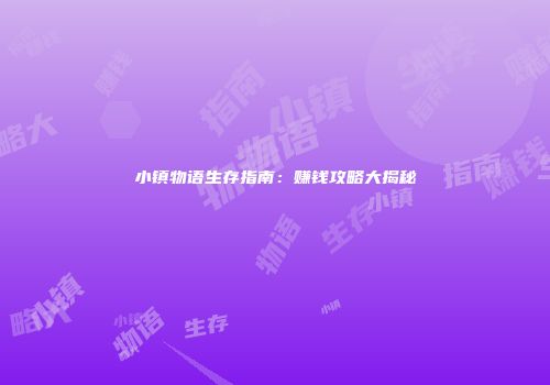 小镇物语生存指南：赚钱攻略大揭秘
