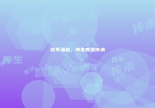 百年汤泉，养生智慧传承